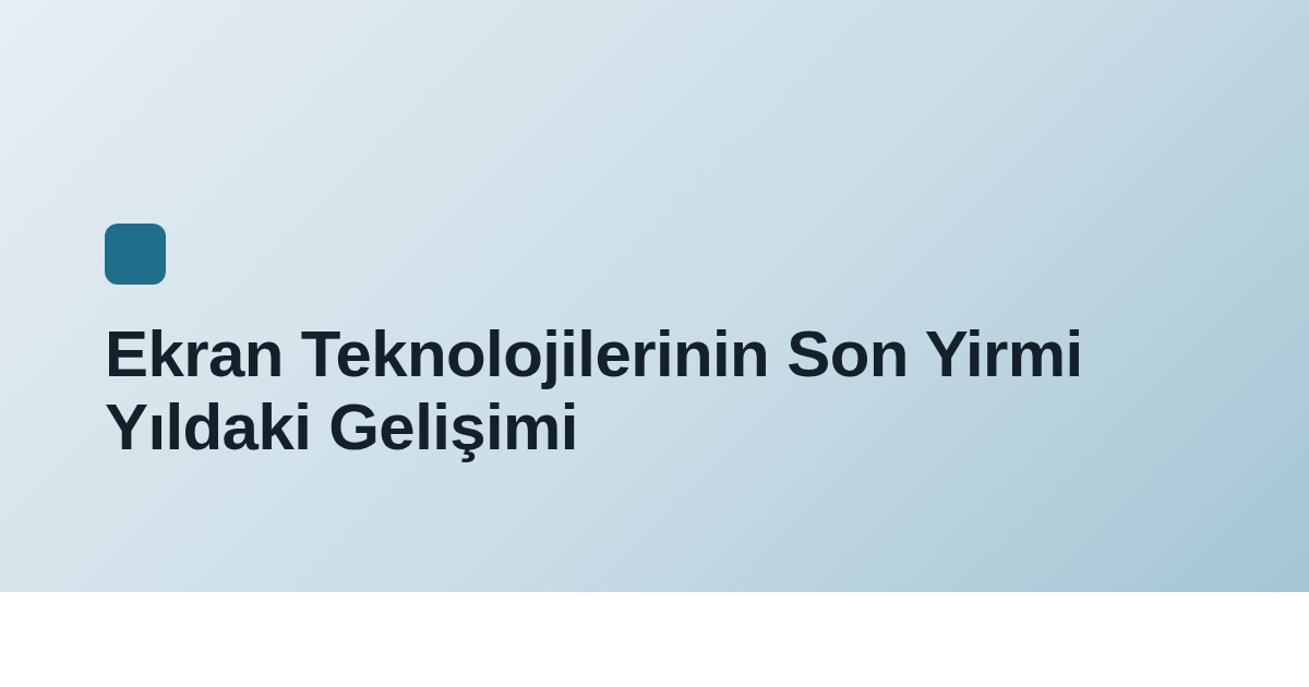 Ekran Teknolojilerinin Son Yirmi Yıldaki Gelişimi